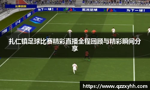 扎仁镇足球比赛精彩直播全程回顾与精彩瞬间分享