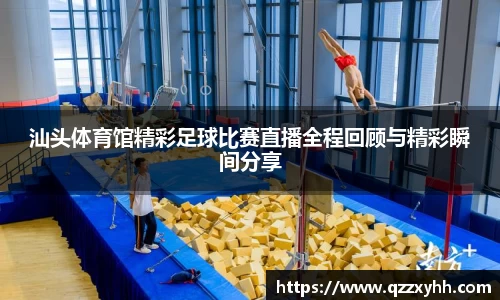 汕头体育馆精彩足球比赛直播全程回顾与精彩瞬间分享