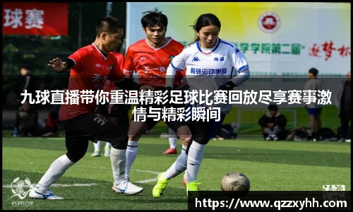 九球直播带你重温精彩足球比赛回放尽享赛事激情与精彩瞬间