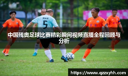 中国残奥足球比赛精彩瞬间视频直播全程回顾与分析
