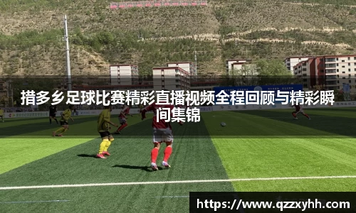 措多乡足球比赛精彩直播视频全程回顾与精彩瞬间集锦
