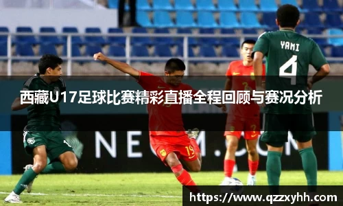 西藏U17足球比赛精彩直播全程回顾与赛况分析