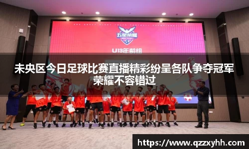 未央区今日足球比赛直播精彩纷呈各队争夺冠军荣耀不容错过
