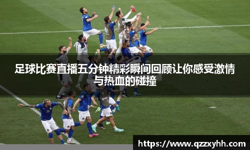 足球比赛直播五分钟精彩瞬间回顾让你感受激情与热血的碰撞