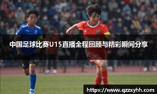 中国足球比赛U15直播全程回顾与精彩瞬间分享