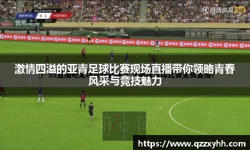 激情四溢的亚青足球比赛现场直播带你领略青春风采与竞技魅力