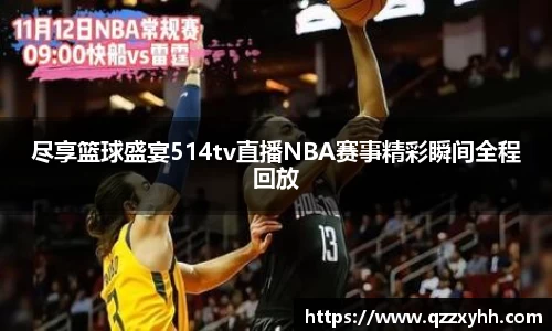 尽享篮球盛宴514tv直播NBA赛事精彩瞬间全程回放