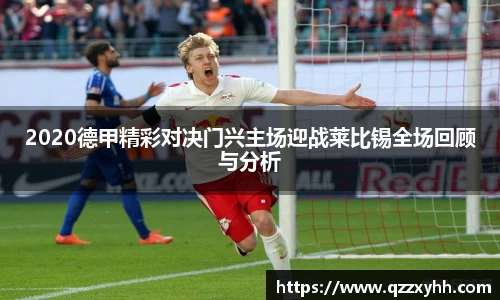 2020德甲精彩对决门兴主场迎战莱比锡全场回顾与分析