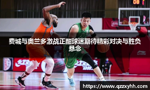 费城与奥兰多激战正酣球迷期待精彩对决与胜负悬念