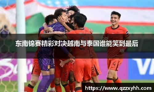东南锦赛精彩对决越南与泰国谁能笑到最后