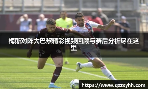 梅斯对阵大巴黎精彩视频回顾与赛后分析尽在这里
