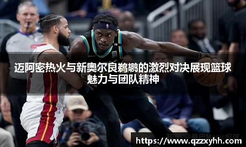 迈阿密热火与新奥尔良鹈鹕的激烈对决展现篮球魅力与团队精神