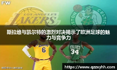 斯拉维与凯尔特的激烈对决揭示了欧洲足球的魅力与竞争力